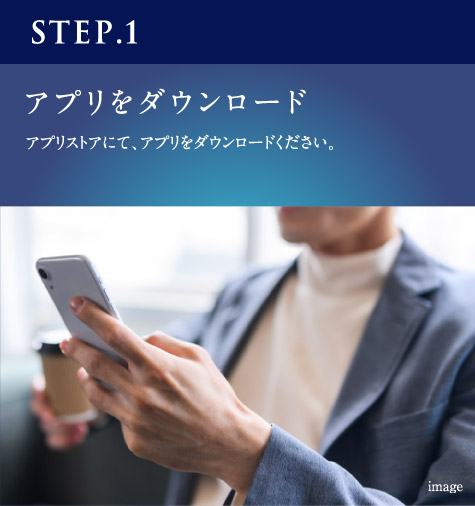 STEP.1　アプリをダウンロード　アプリストアにて、アプリをダウンロードください。